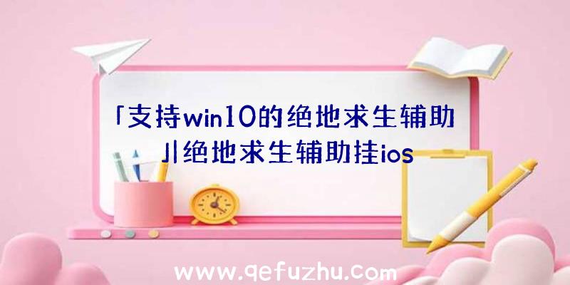 「支持win10的绝地求生辅助」|绝地求生辅助挂ios